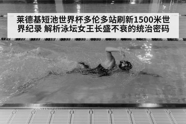 莱德基短池世界杯多伦多站刷新1500米世界纪录 解析泳坛女王长盛不衰的统治密码