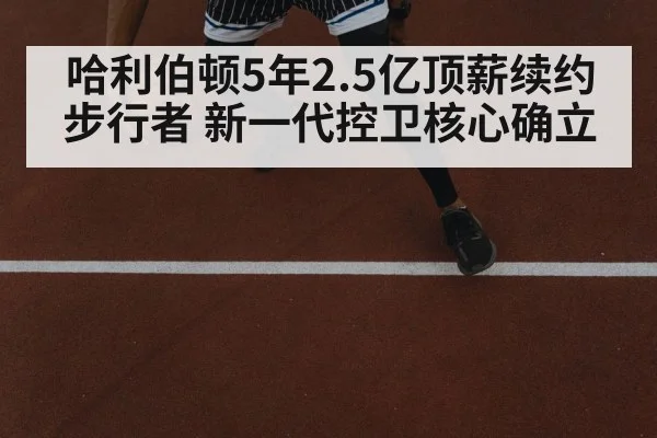哈利伯顿5年2.5亿顶薪续约步行者 新一代控卫核心确立