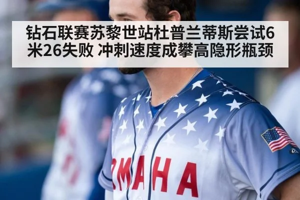 钻石联赛苏黎世站杜普兰蒂斯尝试6米26失败 冲刺速度成攀高隐形瓶颈