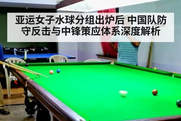 亚运女子水球分组出炉后 中国队防守反击与中锋策应体系深度解析