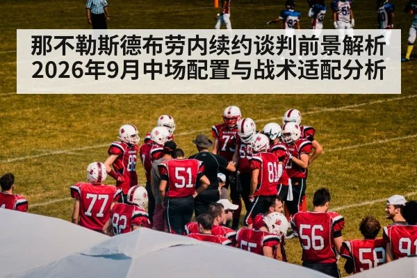 那不勒斯德布劳内续约谈判前景解析 2026年9月中场配置与战术适配分析