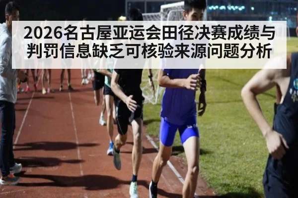 2026名古屋亚运会田径决赛成绩与判罚信息缺乏可核验来源问题分析