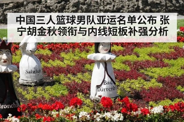 中国三人篮球男队亚运名单公布 张宁胡金秋领衔与内线短板补强分析